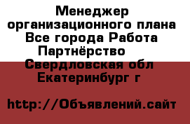 Менеджер организационного плана - Все города Работа » Партнёрство   . Свердловская обл.,Екатеринбург г.